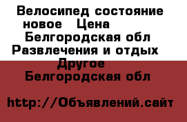 Велосипед состояние новое › Цена ­ 9 500 - Белгородская обл. Развлечения и отдых » Другое   . Белгородская обл.